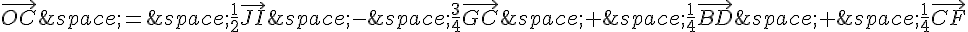 \vec{OC}\,=\,\frac{1}{2}\vec{JI}\,-\,\frac{3}{4}\vec{GC}\,+\,\frac{1}{4}\vec{BD}\,+\,\frac{1}{4}\vec{CF}