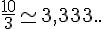 \frac{10}{3}\simeq3,333..