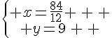 \{\begin{matrix} x=\frac{84}{12} \, \, \\ y=9\, \, \end{matrix}.