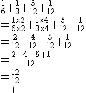\frac{1}{6}+\frac{1}{3}+\frac{5}{12}+\frac{1}{12}\\=\frac{1\times   2}{6\times   2}+\frac{1\times   4}{3\times   4}+\frac{5}{12}+\frac{1}{12}\\=\frac{2}{12}+\frac{4}{12}+\frac{5}{12}+\frac{1}{12}\\=\frac{2+4+5+1}{12}\\=\frac{12}{12}\\=1