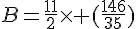 B=\frac{11}{2}\times   (\frac{146}{35})