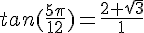 tan(\frac{5\pi}{12})=\frac{2+\sqrt{3}}{1}