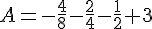 A=-\frac{4}{8}-\frac{2}{4}-\frac{1}{2}+3