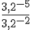 \frac{3,2^{-5}}{3,2^{-2}}