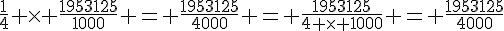 \frac{1}{4} \times   \frac{1953125}{1000} = \frac{1953125}{4000} = \frac{1953125}{4 \times   1000} = \frac{1953125}{4000}