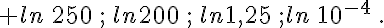 ln\,250\,;\,ln200\,;\,ln1,25\,;ln\,10^{-4}\,.