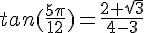 tan(\frac{5\pi}{12})=\frac{2+\sqrt{3}}{4-3}