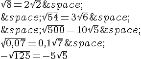 \sqrt{8}=2\sqrt{2}\,\,\sqrt{54}=3\sqrt{6}\,\,\sqrt{500}=10\sqrt{5}\,\sqrt{0,07}=0,1\sqrt{7}\,\-\sqrt{125}=-5\sqrt{5}
