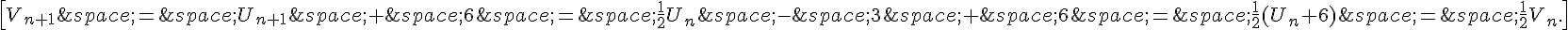\[V_{n+1}\,=\,U_{n+1}\,+\,6\,=\,\frac{1}{2}U_n\,-\,3\,+\,6\,=\,\frac{1}{2}(U_n+6)\,=\,\frac{1}{2}V_n.\]