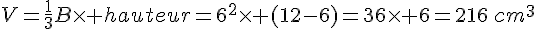 V=\frac{1}{3}B\times hauteur=6^2\times (12-6)=36\times 6=216\,cm^3