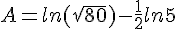 A=ln(\sqrt{80})-\frac{1}{2}ln5