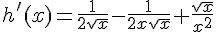 h'(x)=\frac{1}{2\sqrt{x}}-\frac{1}{2x\sqrt{x}}+ \frac{\sqrt{x}}{x^2}