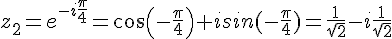 z_2=e^{-i\frac{\pi}{4}}=cos(-\frac{\pi}{4})+isin(-\frac{\pi}{4})=\frac{1}{\sqrt{2}}-i\frac{1}{\sqrt{2}}