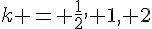 k = \frac{1}{2}, 1, 2