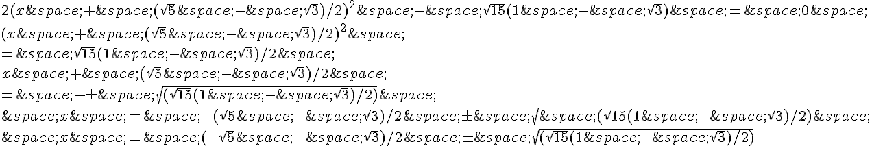 2(x\,+\,(\sqrt{5}\,-\,\sqrt{3})/2)^2\,-\,\sqrt{15}(1\,-\,\sqrt{3})\,=\,0\,\(x\,+\,(\sqrt{5}\,-\,\sqrt{3})/2)^2\,\=\,\sqrt{15}(1\,-\,\sqrt{3})/2\,\x\,+\,(\sqrt{5}\,-\,\sqrt{3})/2\,\=\,+\pm\,\sqrt{(\sqrt{15}(1\,-\,\sqrt{3})/2)}\,\\,x\,=\,-(\sqrt{5}\,-\,\sqrt{3})/2\,\pm\,\sqrt{\,(\sqrt{15}(1\,-\,\sqrt{3})/2)}\,\\,x\,=\,(-\sqrt{5}\,+\,\sqrt{3})/2\,\pm\,\sqrt{(\sqrt{15}(1\,-\,\sqrt{3})/2)}