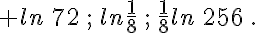 ln\,72\,;\,ln\frac{1}{8}\,;\,\frac{1}{8}ln\,256\,.