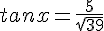 tanx=\frac{5}{\sqrt{39}}