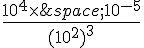 \frac{10^4\times \,amp;10^{-5}}{(10^2)^3}
