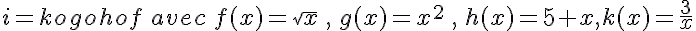  i=kogohof \,avec\,f(x)=\sqrt{x}\,,\,g(x)=x^2\,,\,h(x)=5+x,k(x)=\frac{3}{x}