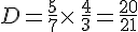 D=\frac{5}{7}\times \,\frac{4}{3}=\frac{20}{21}