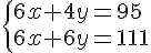  \{ 6x+4y=95\\6x+6y=111 .