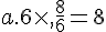 a.6\times  ,\frac{8}{6}=8