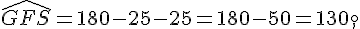 \widehat{GFS}=180-25-25=180-50=130,^{\circ}