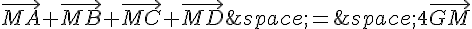 \vec{MA}+\vec{MB}+\vec{MC}+\vec{MD}\,=\,4\vec{GM}
