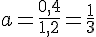 a=\frac{0,4}{1,2}=\frac{1}{3}