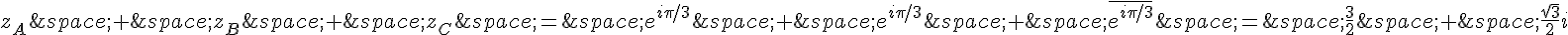 z_A\,+\,z_B\,+\,z_C\,=\,e^{i\pi/3}\,+\,e^{i\pi/3}\,+\,\overline{e^{i\pi/3}}\,=\,\frac{3}{2}\,+\,\frac{\sqrt{3}}{2}i