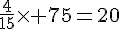 \frac{4}{15}\times   75=20