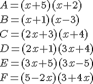 A = (x + 5)(x + 2)\ B = (x + 1)(x - 3)\ C = (2x + 3)(x + 4)\ D = (2x + 1)(3x + 4)\ E = (3x + 5)(3x -5)\ F = (5 - 2x)(3 + 4x)