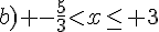 b) -\frac{5}{3}lt;x\leq\, 3