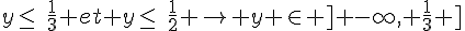 y\leq\,\,\,\frac{1}{3} et y\leq\,\,\,\frac{1}{2} \to y \in ] -\infty, \frac{1}{3} ]