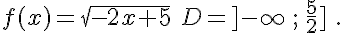  f(x)=\sqrt{-2x+5}\,\,D=]-\infty\,;\,\frac{5}{2}]\,\,.