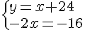  \{ y=x+24\\-2x=-16 .