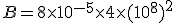 B=8\times 10^{-5}\times 4\times (10^8)^2
