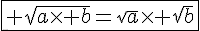 \fbox{ \sqrt{a\times   b}=\sqrt{a}\times   \sqrt{b}}