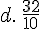 d.\,\frac{32}{10}