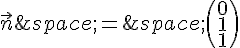 \vec{n}\,=\,\begin{pmatrix}0\1\1\end{pmatrix}