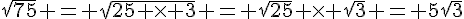 \sqrt{75} = \sqrt{25 \times   3} = \sqrt{25} \times   \sqrt{3} = 5\sqrt{3}