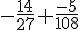 -\frac{14}{27}+\frac{-5}{108}