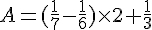  A=(\frac{1}{7}-\frac{1}{6})\times   2+\frac{1}{3}