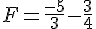 F=\frac{-5}{3}-\frac{3}{4}