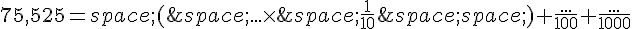 75,525=(\,...\times  \,\frac{1}{10}\,)+\frac{...}{100}+\frac{...}{1000}