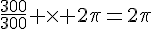 \frac{300}{300} \times  2\pi=2\pi