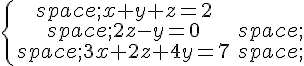 \{\begin{matrix}\,x+y+z=2\,2z-y=0\,\,3x+2z+4y=7\,\end{matrix}.