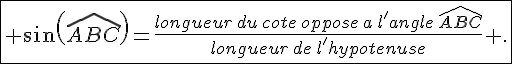 \fbox{ sin(\widehat{ABC})=\frac{longueur\,du\,cote\,oppose\,a\,l'angle\,\widehat{ABC}}{longueur\,de\,l'hypotenuse} .