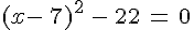 (x-\,7)^2\,-\,22\,=\,0
