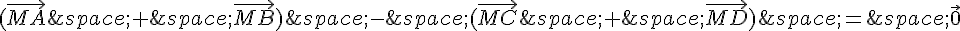 (\vec{MA}\,+\,\vec{MB})\,-\,(\vec{MC}\,+\,\vec{MD})\,=\,\vec{0}